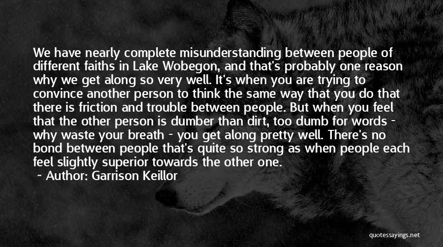 Garrison Keillor Quotes: We Have Nearly Complete Misunderstanding Between People Of Different Faiths In Lake Wobegon, And That's Probably One Reason Why We