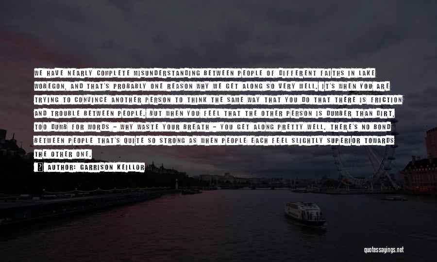Garrison Keillor Quotes: We Have Nearly Complete Misunderstanding Between People Of Different Faiths In Lake Wobegon, And That's Probably One Reason Why We