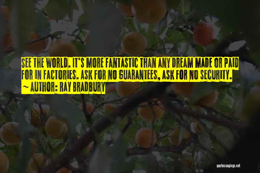 Ray Bradbury Quotes: See The World. It's More Fantastic Than Any Dream Made Or Paid For In Factories. Ask For No Guarantees, Ask