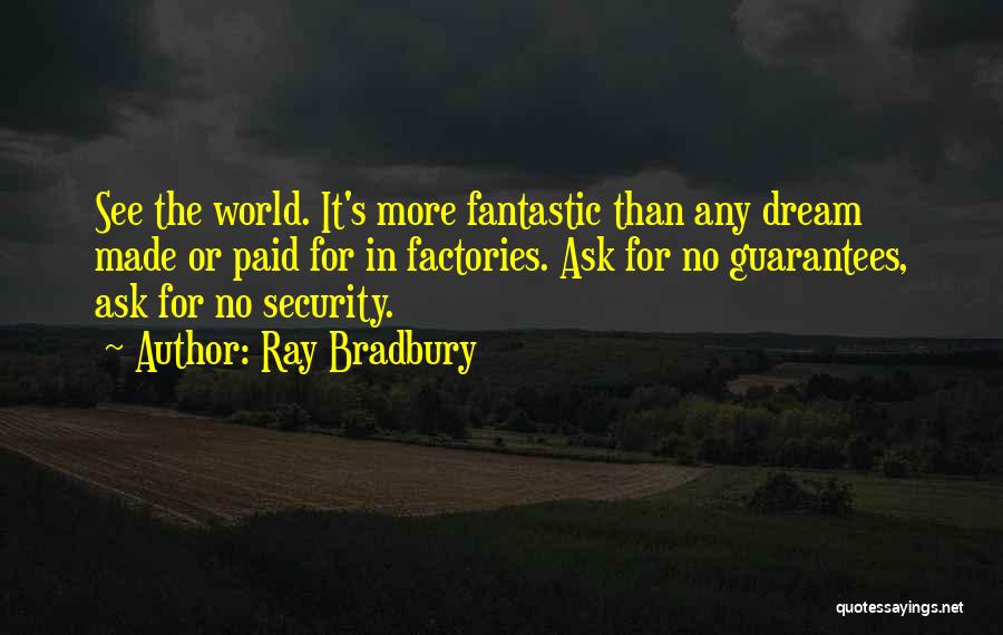 Ray Bradbury Quotes: See The World. It's More Fantastic Than Any Dream Made Or Paid For In Factories. Ask For No Guarantees, Ask