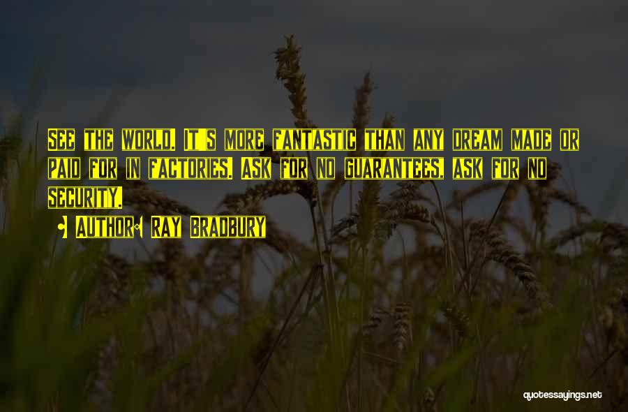 Ray Bradbury Quotes: See The World. It's More Fantastic Than Any Dream Made Or Paid For In Factories. Ask For No Guarantees, Ask