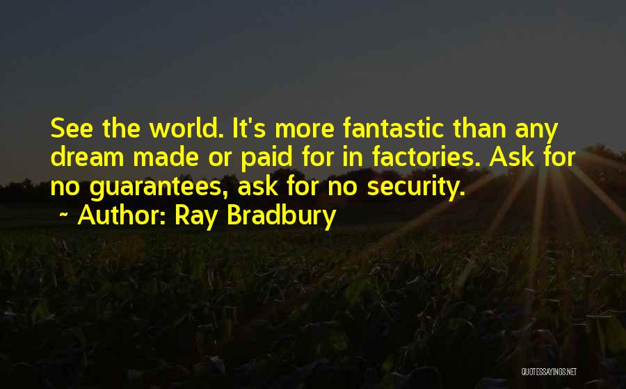 Ray Bradbury Quotes: See The World. It's More Fantastic Than Any Dream Made Or Paid For In Factories. Ask For No Guarantees, Ask