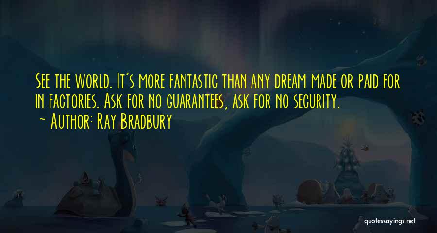 Ray Bradbury Quotes: See The World. It's More Fantastic Than Any Dream Made Or Paid For In Factories. Ask For No Guarantees, Ask