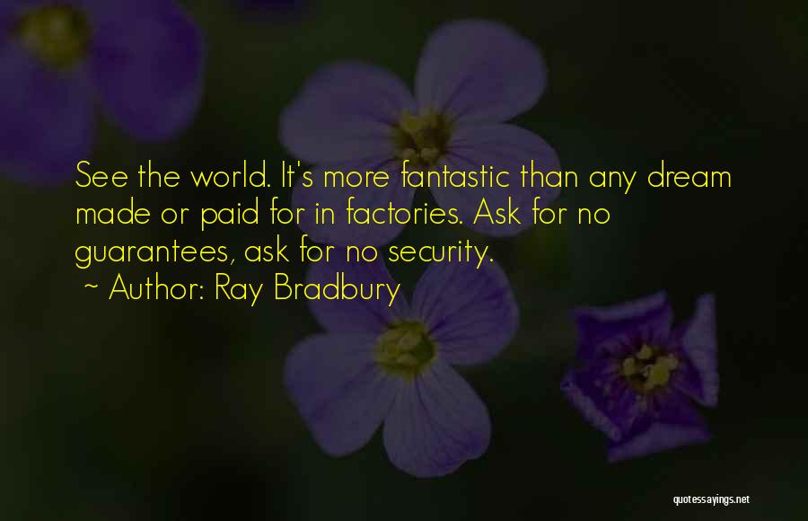 Ray Bradbury Quotes: See The World. It's More Fantastic Than Any Dream Made Or Paid For In Factories. Ask For No Guarantees, Ask