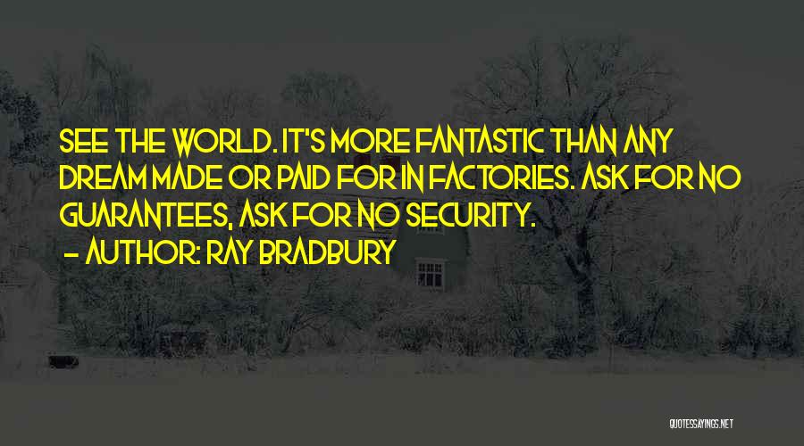 Ray Bradbury Quotes: See The World. It's More Fantastic Than Any Dream Made Or Paid For In Factories. Ask For No Guarantees, Ask