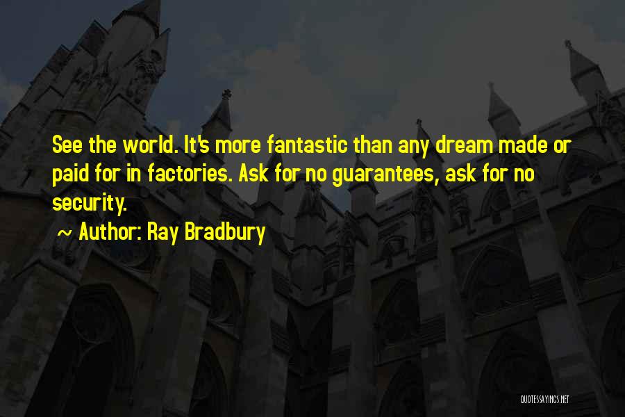 Ray Bradbury Quotes: See The World. It's More Fantastic Than Any Dream Made Or Paid For In Factories. Ask For No Guarantees, Ask