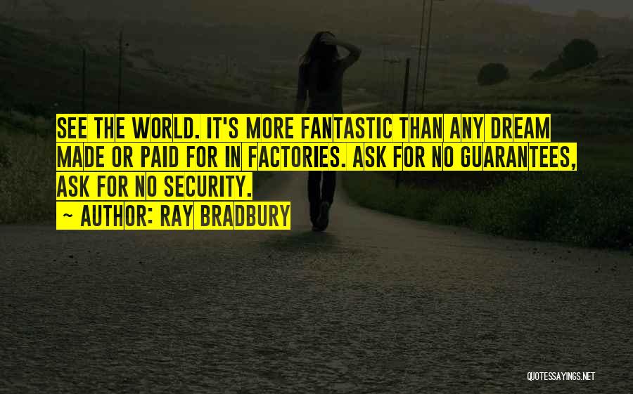 Ray Bradbury Quotes: See The World. It's More Fantastic Than Any Dream Made Or Paid For In Factories. Ask For No Guarantees, Ask