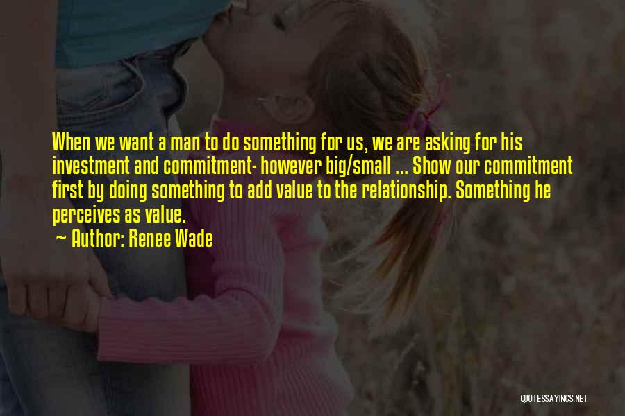 Renee Wade Quotes: When We Want A Man To Do Something For Us, We Are Asking For His Investment And Commitment- However Big/small