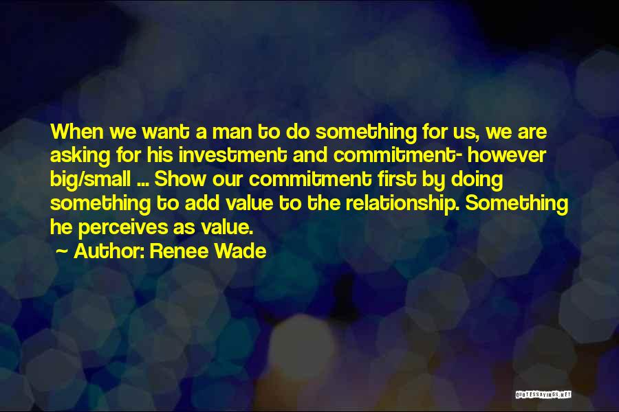 Renee Wade Quotes: When We Want A Man To Do Something For Us, We Are Asking For His Investment And Commitment- However Big/small