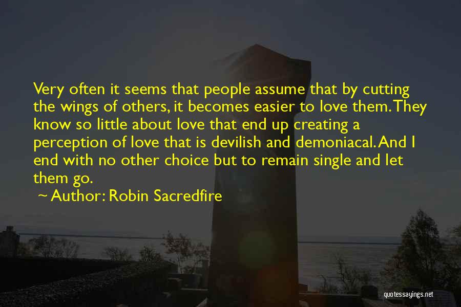 Robin Sacredfire Quotes: Very Often It Seems That People Assume That By Cutting The Wings Of Others, It Becomes Easier To Love Them.