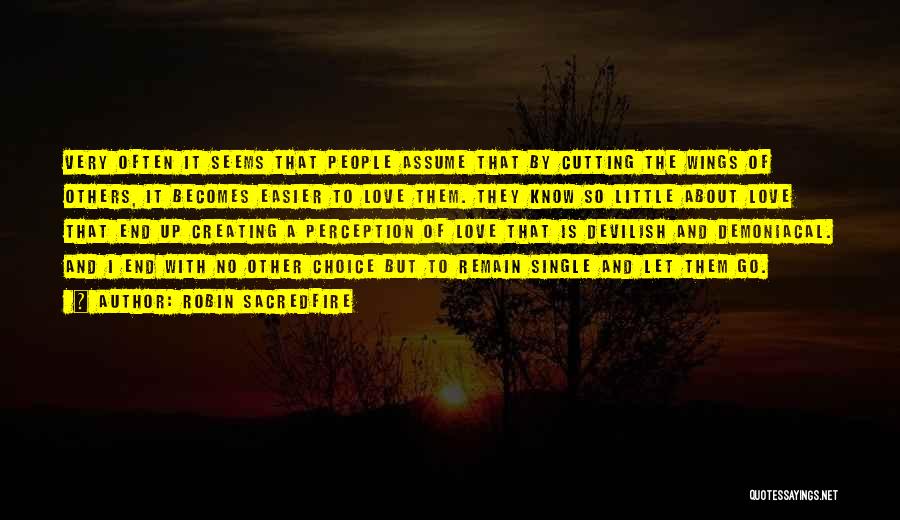 Robin Sacredfire Quotes: Very Often It Seems That People Assume That By Cutting The Wings Of Others, It Becomes Easier To Love Them.