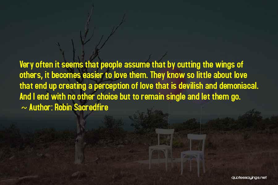Robin Sacredfire Quotes: Very Often It Seems That People Assume That By Cutting The Wings Of Others, It Becomes Easier To Love Them.