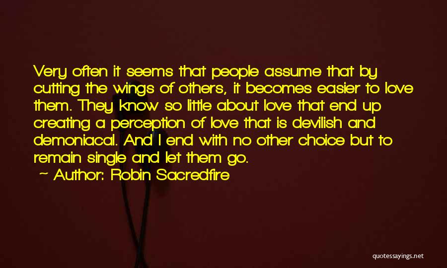 Robin Sacredfire Quotes: Very Often It Seems That People Assume That By Cutting The Wings Of Others, It Becomes Easier To Love Them.