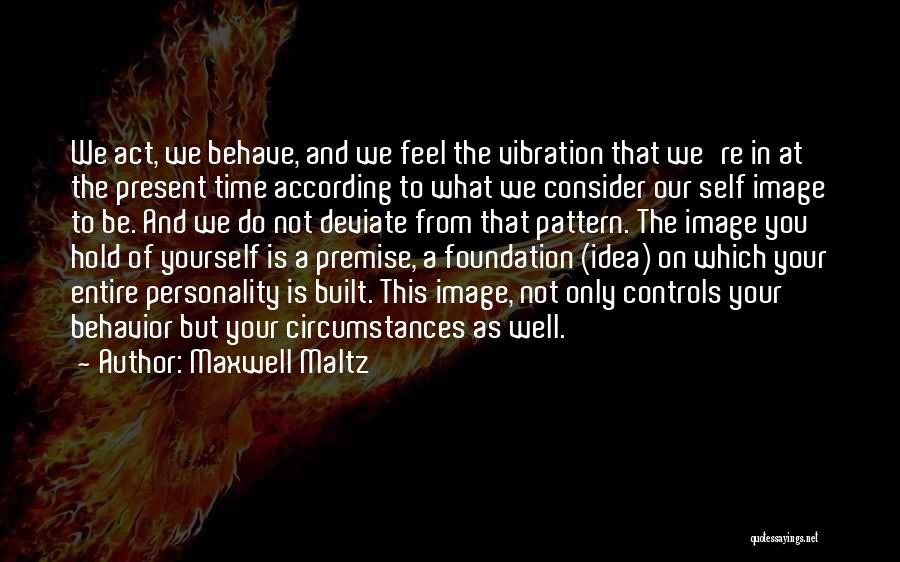 Maxwell Maltz Quotes: We Act, We Behave, And We Feel The Vibration That We're In At The Present Time According To What We