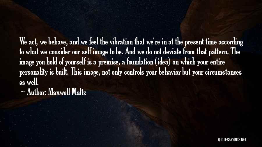 Maxwell Maltz Quotes: We Act, We Behave, And We Feel The Vibration That We're In At The Present Time According To What We