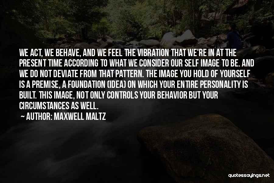 Maxwell Maltz Quotes: We Act, We Behave, And We Feel The Vibration That We're In At The Present Time According To What We