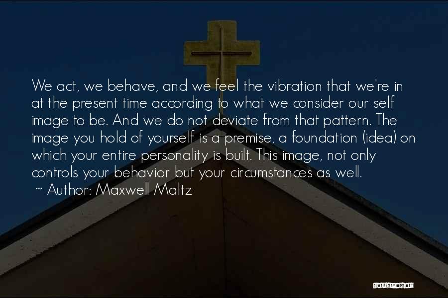 Maxwell Maltz Quotes: We Act, We Behave, And We Feel The Vibration That We're In At The Present Time According To What We