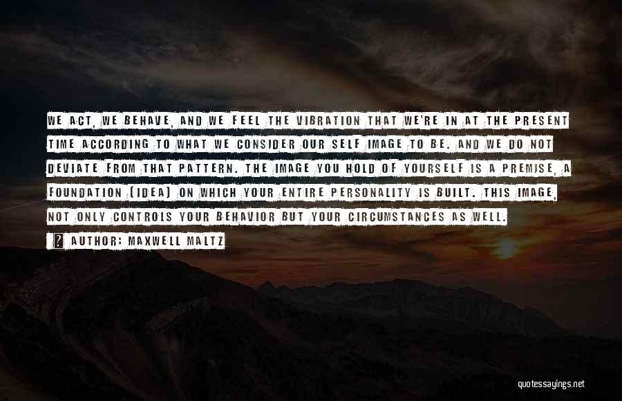 Maxwell Maltz Quotes: We Act, We Behave, And We Feel The Vibration That We're In At The Present Time According To What We