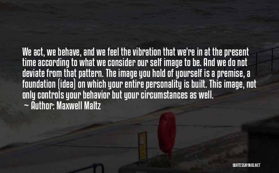 Maxwell Maltz Quotes: We Act, We Behave, And We Feel The Vibration That We're In At The Present Time According To What We