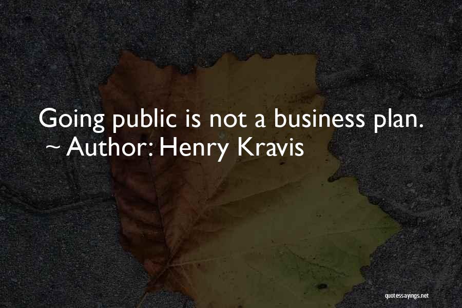 Henry Kravis Quotes: Going Public Is Not A Business Plan.
