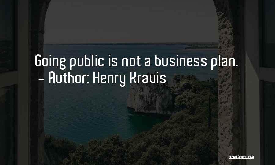 Henry Kravis Quotes: Going Public Is Not A Business Plan.