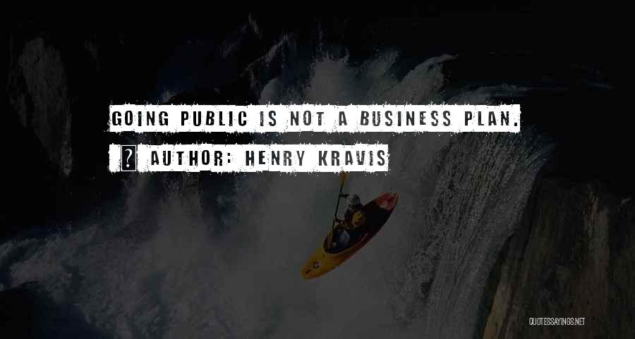 Henry Kravis Quotes: Going Public Is Not A Business Plan.