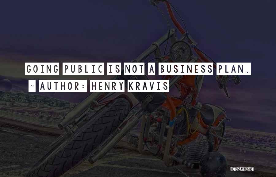 Henry Kravis Quotes: Going Public Is Not A Business Plan.