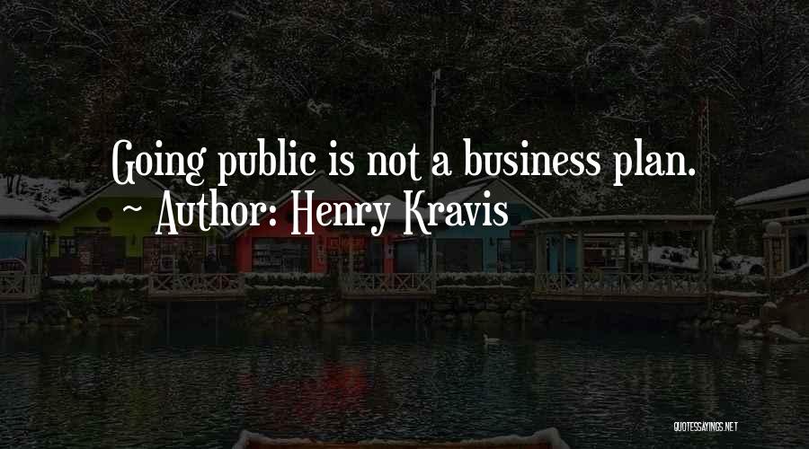 Henry Kravis Quotes: Going Public Is Not A Business Plan.