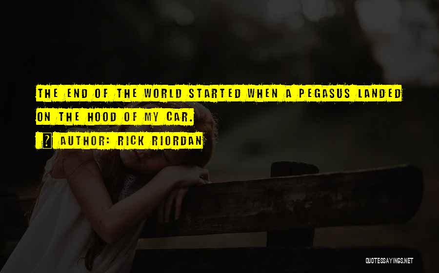 Rick Riordan Quotes: The End Of The World Started When A Pegasus Landed On The Hood Of My Car.