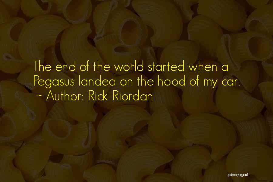 Rick Riordan Quotes: The End Of The World Started When A Pegasus Landed On The Hood Of My Car.