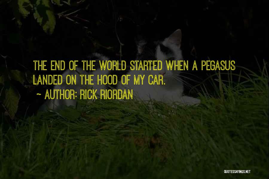 Rick Riordan Quotes: The End Of The World Started When A Pegasus Landed On The Hood Of My Car.
