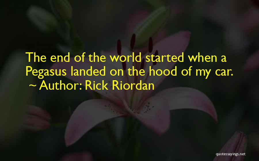 Rick Riordan Quotes: The End Of The World Started When A Pegasus Landed On The Hood Of My Car.