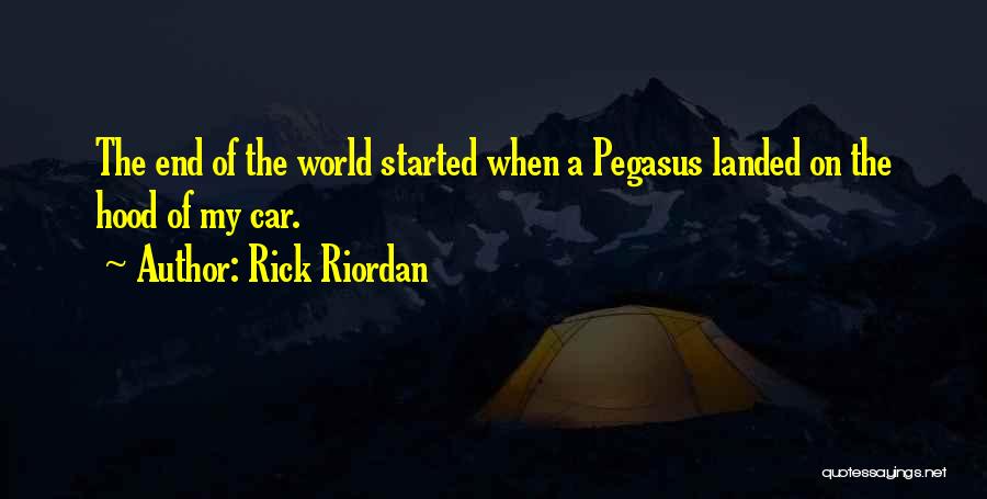 Rick Riordan Quotes: The End Of The World Started When A Pegasus Landed On The Hood Of My Car.