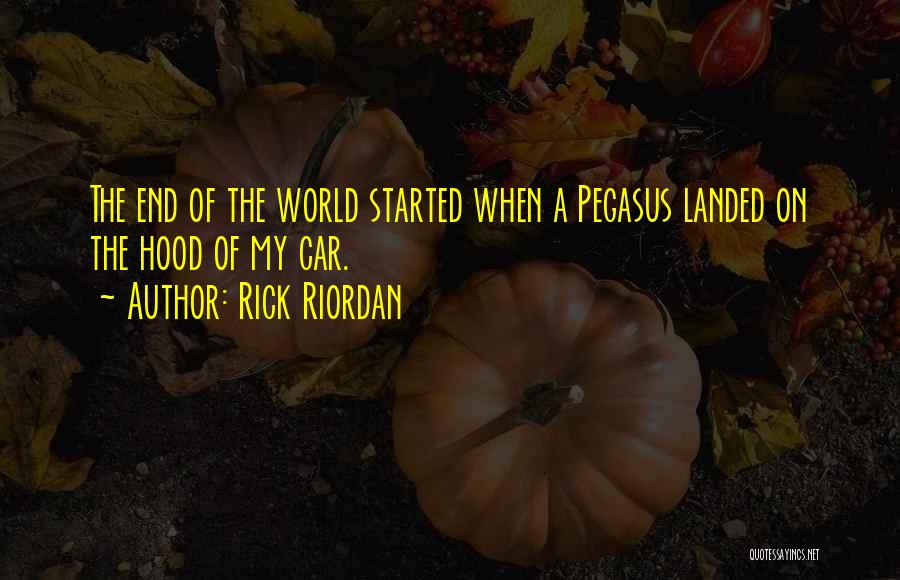 Rick Riordan Quotes: The End Of The World Started When A Pegasus Landed On The Hood Of My Car.