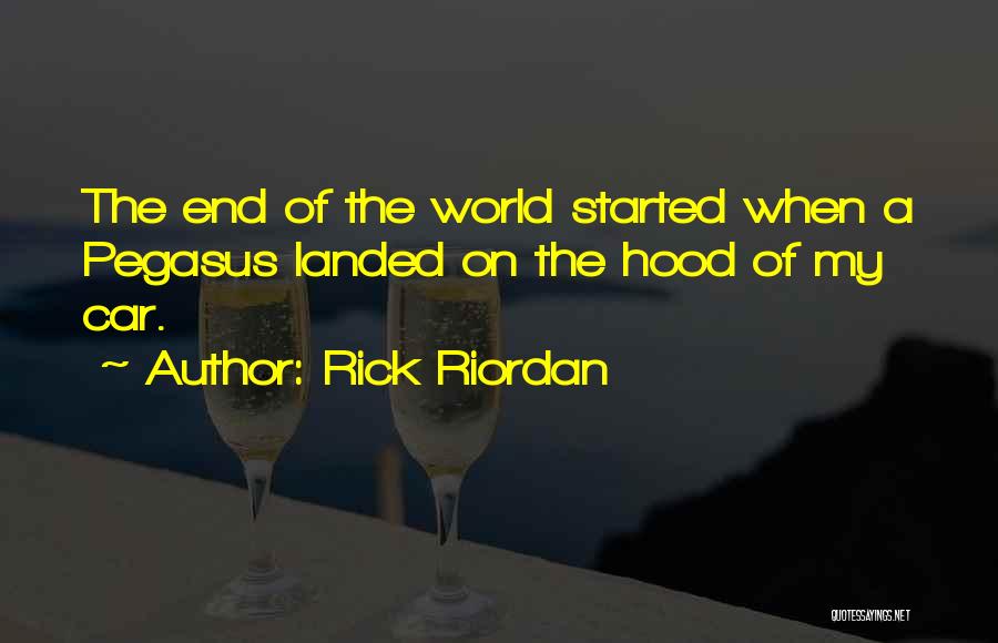 Rick Riordan Quotes: The End Of The World Started When A Pegasus Landed On The Hood Of My Car.
