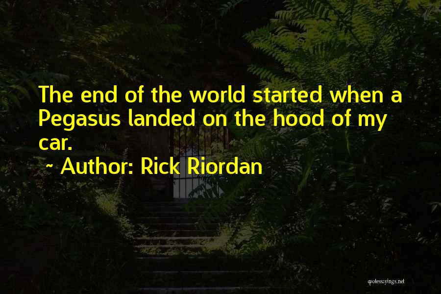 Rick Riordan Quotes: The End Of The World Started When A Pegasus Landed On The Hood Of My Car.