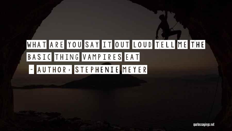 Stephenie Meyer Quotes: What Are You Say It Out Loud Tell Me The Basic Thing Vampires Eat