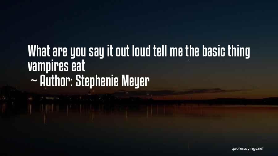 Stephenie Meyer Quotes: What Are You Say It Out Loud Tell Me The Basic Thing Vampires Eat