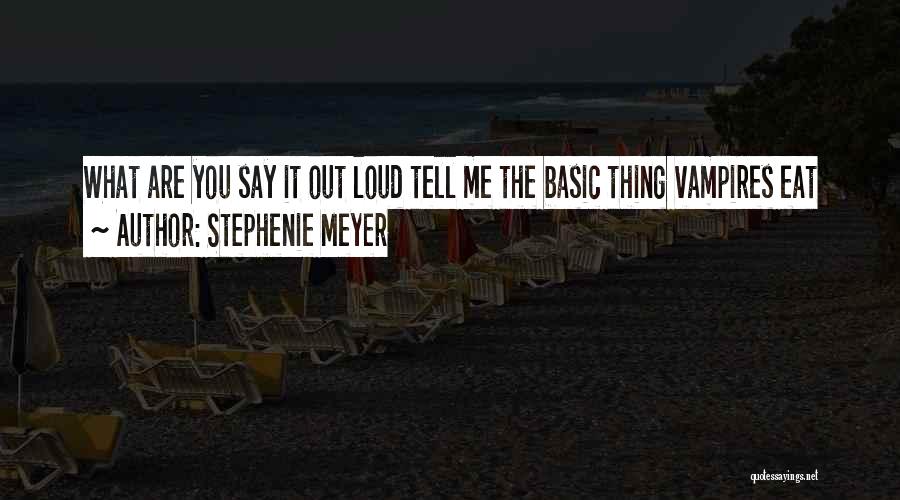 Stephenie Meyer Quotes: What Are You Say It Out Loud Tell Me The Basic Thing Vampires Eat