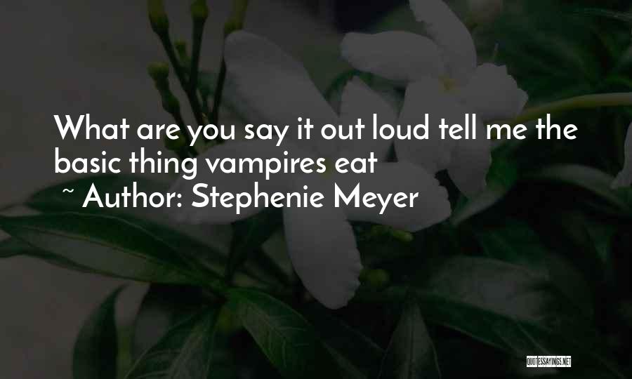 Stephenie Meyer Quotes: What Are You Say It Out Loud Tell Me The Basic Thing Vampires Eat