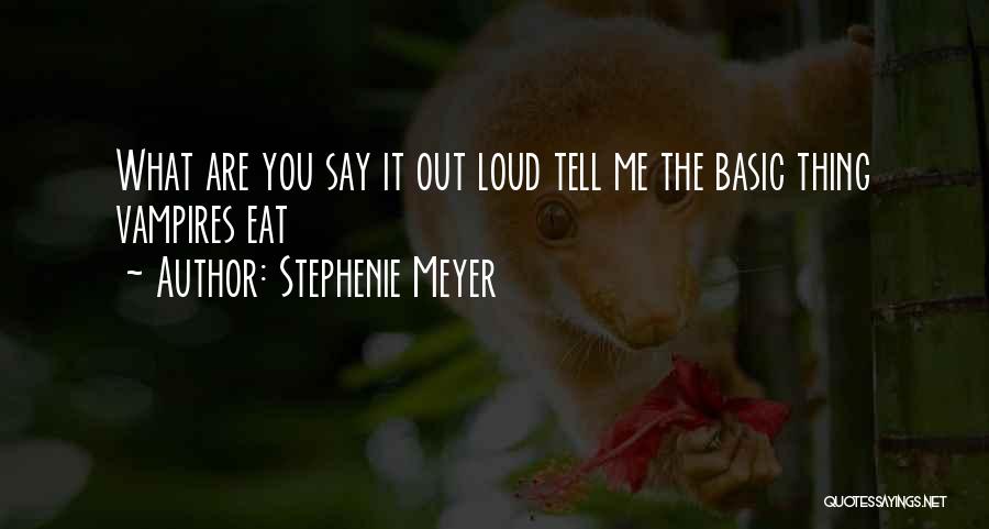 Stephenie Meyer Quotes: What Are You Say It Out Loud Tell Me The Basic Thing Vampires Eat