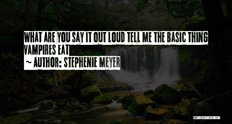 Stephenie Meyer Quotes: What Are You Say It Out Loud Tell Me The Basic Thing Vampires Eat