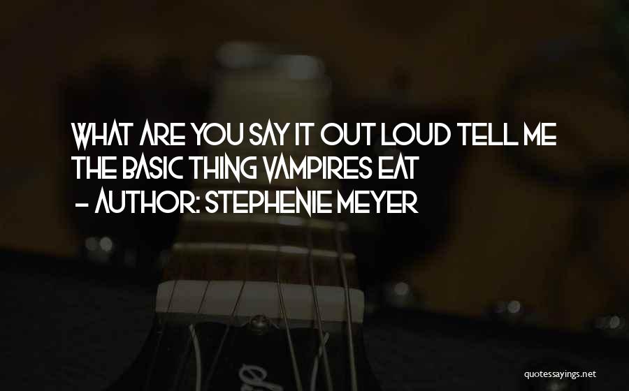 Stephenie Meyer Quotes: What Are You Say It Out Loud Tell Me The Basic Thing Vampires Eat