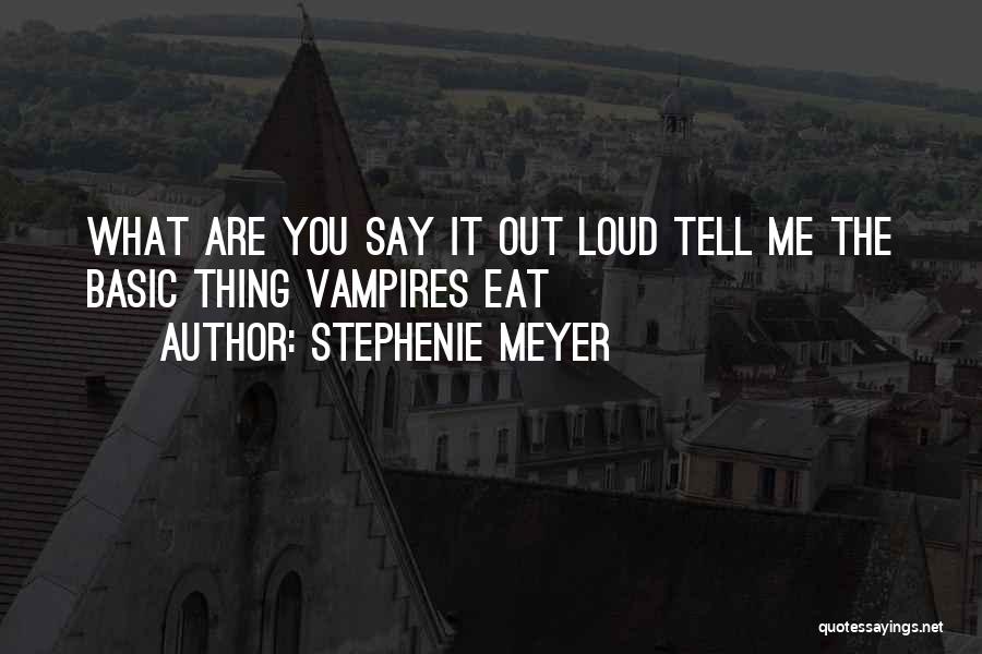 Stephenie Meyer Quotes: What Are You Say It Out Loud Tell Me The Basic Thing Vampires Eat