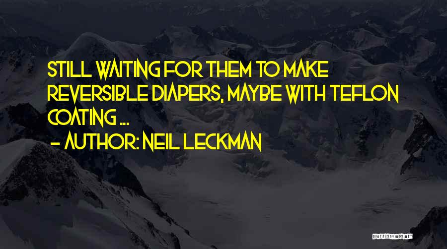 Neil Leckman Quotes: Still Waiting For Them To Make Reversible Diapers, Maybe With Teflon Coating ...