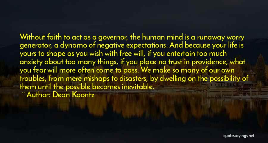 Dean Koontz Quotes: Without Faith To Act As A Governor, The Human Mind Is A Runaway Worry Generator, A Dynamo Of Negative Expectations.
