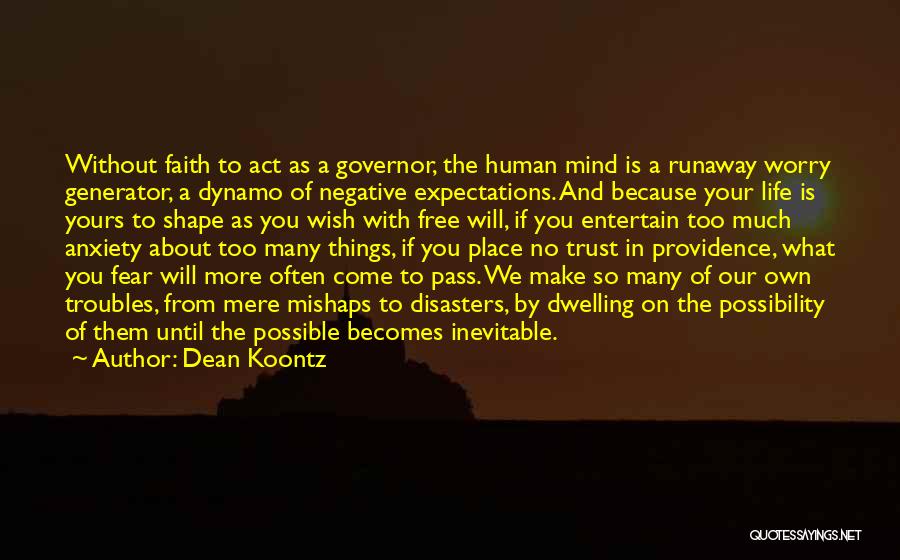 Dean Koontz Quotes: Without Faith To Act As A Governor, The Human Mind Is A Runaway Worry Generator, A Dynamo Of Negative Expectations.