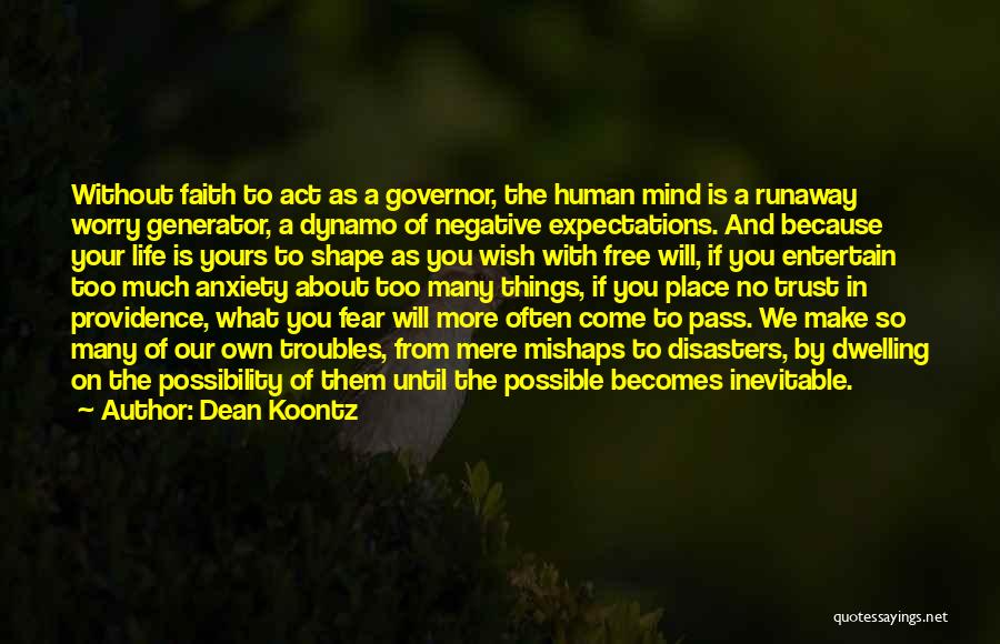 Dean Koontz Quotes: Without Faith To Act As A Governor, The Human Mind Is A Runaway Worry Generator, A Dynamo Of Negative Expectations.