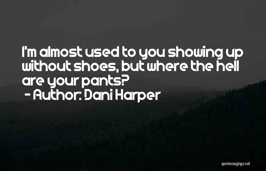 Dani Harper Quotes: I'm Almost Used To You Showing Up Without Shoes, But Where The Hell Are Your Pants?