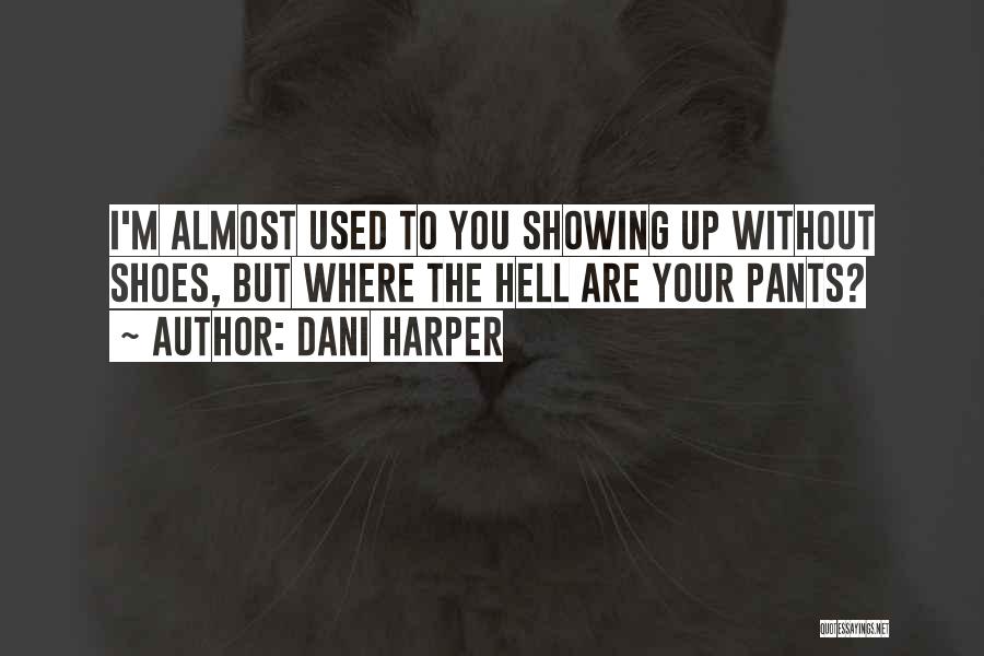 Dani Harper Quotes: I'm Almost Used To You Showing Up Without Shoes, But Where The Hell Are Your Pants?